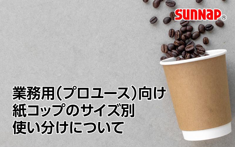 【ガイド】業務用（プロユース）向け 紙コップのサイズ別、使い分けについて